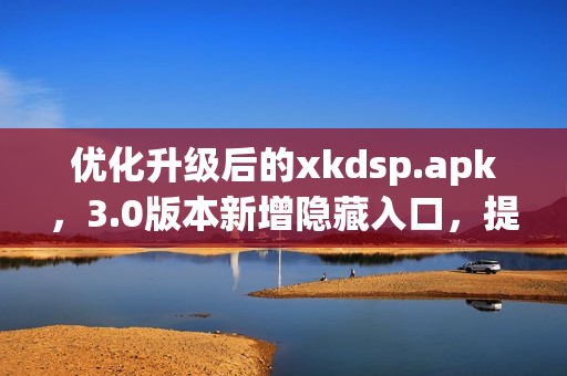 優(yōu)化升級后的xkdsp.apk，3.0版本新增隱藏入口，提升用戶體驗