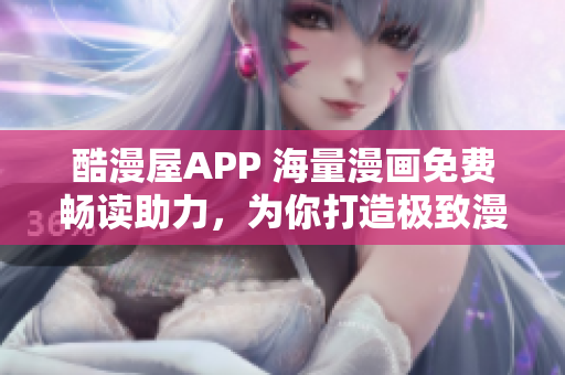 酷漫屋APP 海量漫畫(huà)免費(fèi)暢讀助力，為你打造極致漫畫(huà)下載體驗(yàn)