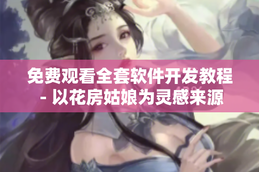 免費(fèi)觀(guān)看全套軟件開(kāi)發(fā)教程 - 以花房姑娘為靈感來(lái)源