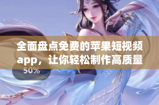 全面盤點(diǎn)免費(fèi)的蘋果短視頻app，讓你輕松制作高質(zhì)量視頻！