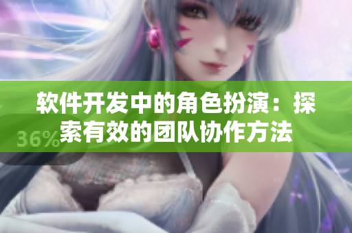 軟件開發(fā)中的角色扮演：探索有效的團(tuán)隊協(xié)作方法