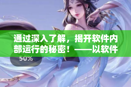 通過深入了解，揭開軟件內(nèi)部運(yùn)行的秘密！——以軟件為主題的深度探索