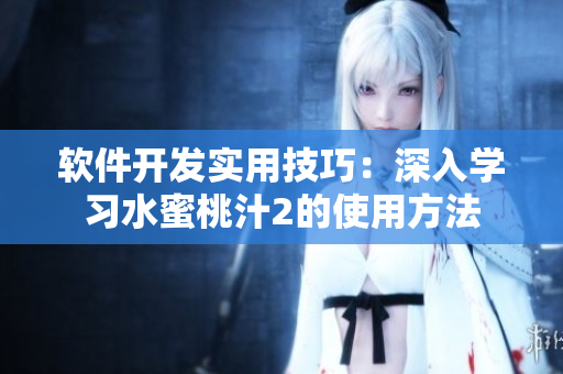 軟件開發(fā)實用技巧：深入學(xué)習(xí)水蜜桃汁2的使用方法