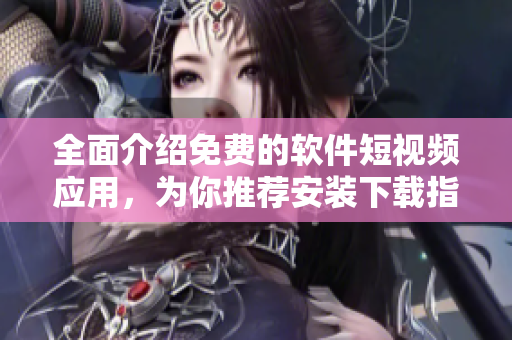 全面介紹免費的軟件短視頻應(yīng)用，為你推薦安裝下載指南
