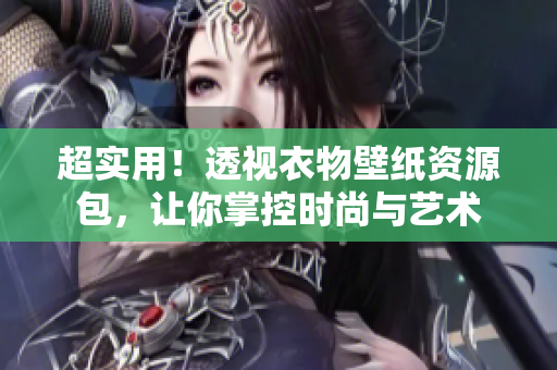 超實(shí)用！透視衣物壁紙資源包，讓你掌控時(shí)尚與藝術(shù)