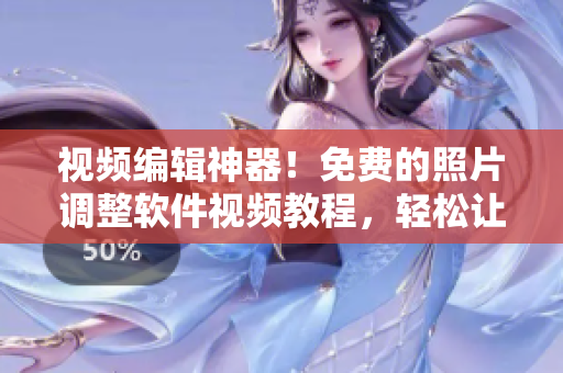 視頻編輯神器！免費(fèi)的照片調(diào)整軟件視頻教程，輕松讓你成為調(diào)色高手！