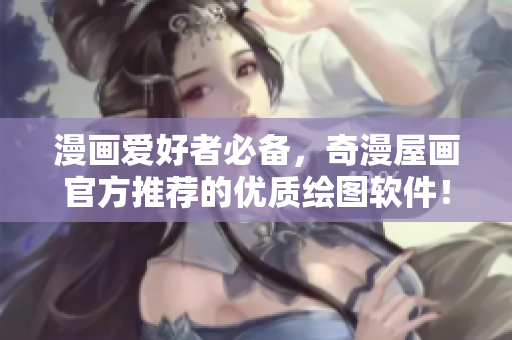 漫畫愛好者必備，奇漫屋畫官方推薦的優(yōu)質繪圖軟件！