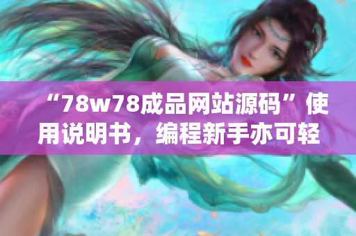 “78w78成品網(wǎng)站源碼”使用說(shuō)明書，編程新手亦可輕松搭建網(wǎng)站！