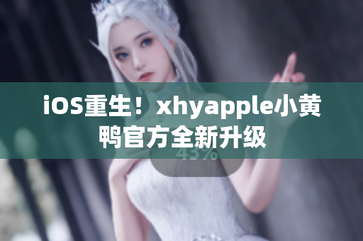 iOS重生！xhyapple小黃鴨官方全新升級