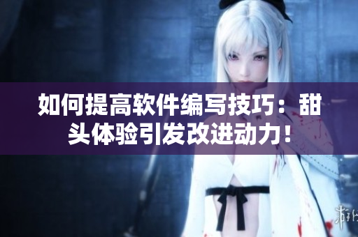 如何提高軟件編寫技巧：甜頭體驗(yàn)引發(fā)改進(jìn)動(dòng)力！