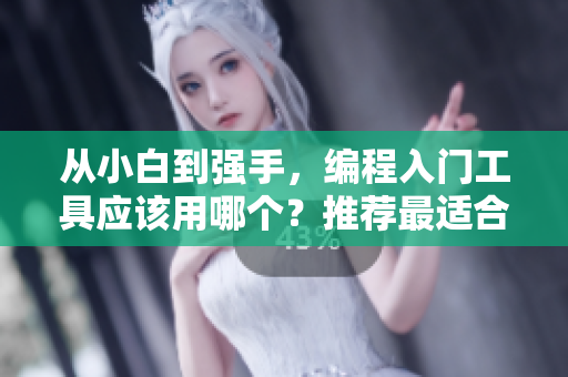 從小白到強(qiáng)手，編程入門工具應(yīng)該用哪個？推薦最適合新手的4款編程軟件