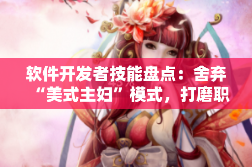 軟件開發(fā)者技能盤點：舍棄“美式主婦”模式，打磨職業(yè)技能