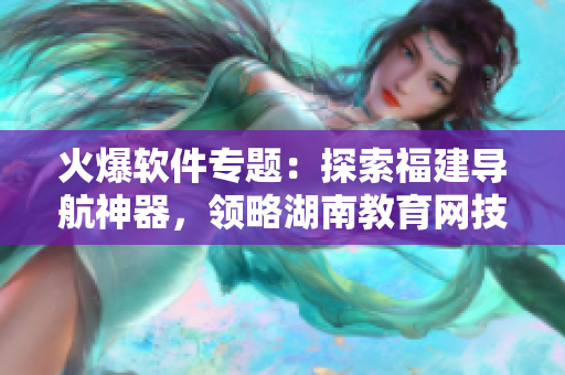 火爆軟件專題：探索福建導(dǎo)航神器，領(lǐng)略湖南教育網(wǎng)技術(shù)奧秘！