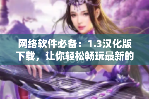 網(wǎng)絡(luò)軟件必備：1.3漢化版下載，讓你輕松暢玩最新的軟件功能！