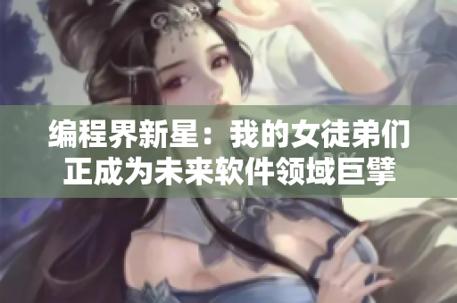 編程界新星：我的女徒弟們正成為未來軟件領(lǐng)域巨擘