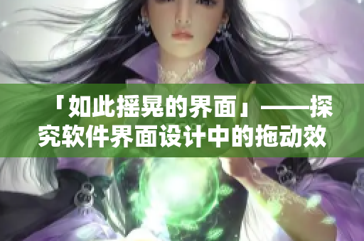 「如此搖晃的界面」——探究軟件界面設(shè)計(jì)中的拖動(dòng)效果
