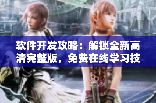 軟件開發(fā)攻略：解鎖全新高清完整版，免費(fèi)在線學(xué)習(xí)技巧和竅門