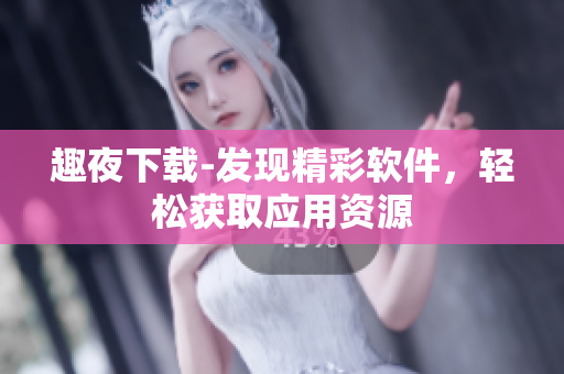 趣夜下載-發(fā)現(xiàn)精彩軟件，輕松獲取應(yīng)用資源