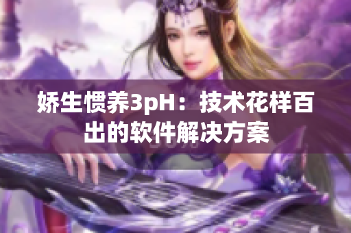 嬌生慣養(yǎng)3pH：技術花樣百出的軟件解決方案