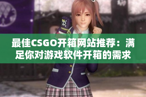 最佳CSGO開箱網(wǎng)站推薦：滿足你對游戲軟件開箱的需求