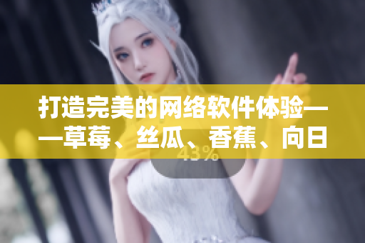 打造完美的網(wǎng)絡(luò)軟件體驗(yàn)——草莓、絲瓜、香蕉、向日葵之路