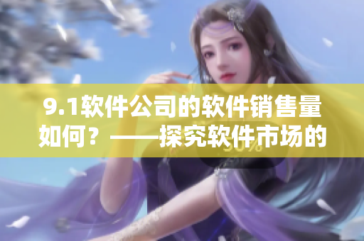 9.1軟件公司的軟件銷售量如何？——探究軟件市場的新趨勢