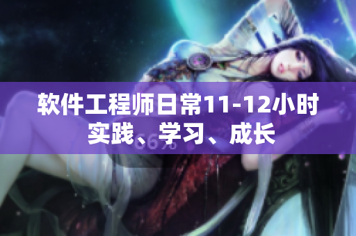 軟件工程師日常11-12小時(shí) 實(shí)踐、學(xué)習(xí)、成長(zhǎng)