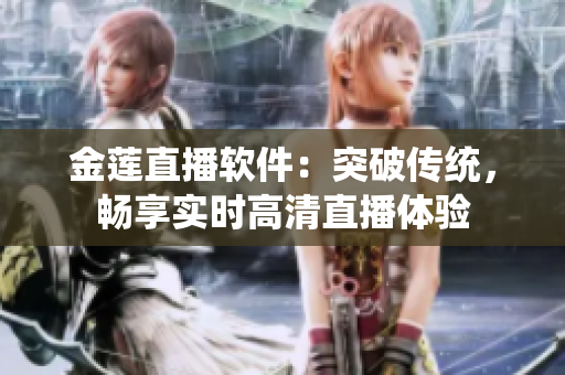 金蓮直播軟件：突破傳統(tǒng)，暢享實(shí)時(shí)高清直播體驗(yàn)