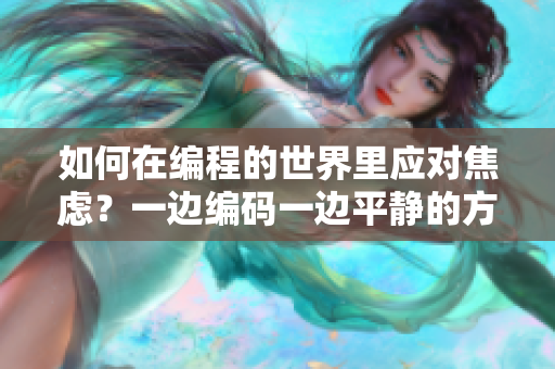 如何在編程的世界里應對焦慮？一邊編碼一邊平靜的方法