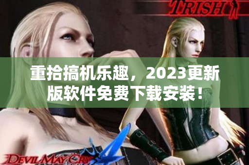重拾搞機(jī)樂趣，2023更新版軟件免費(fèi)下載安裝！