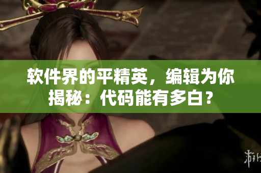 軟件界的平精英，編輯為你揭秘：代碼能有多白？