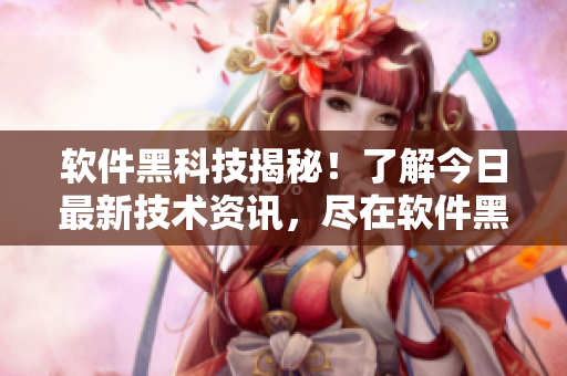 軟件黑科技揭秘！了解今日最新技術(shù)資訊，盡在軟件黑料網(wǎng)