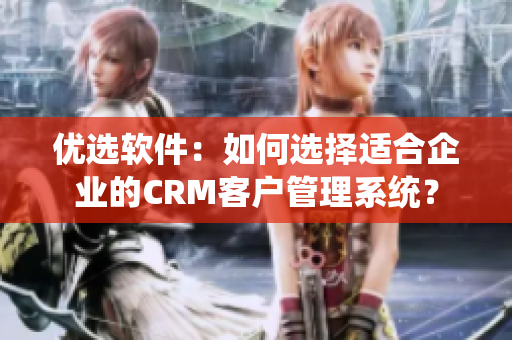 優(yōu)選軟件：如何選擇適合企業(yè)的CRM客戶管理系統(tǒng)？