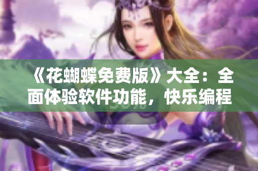 《花蝴蝶免費版》大全：全面體驗軟件功能，快樂編程之選