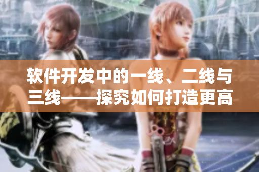 軟件開發(fā)中的一線、二線與三線——探究如何打造更高質(zhì)量的網(wǎng)絡(luò)軟件
