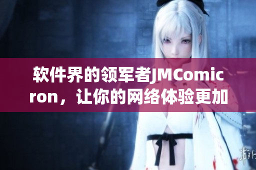 軟件界的領軍者JMComicron，讓你的網絡體驗更加順暢!