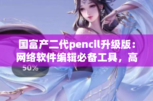 國(guó)富產(chǎn)二代pencil升級(jí)版：網(wǎng)絡(luò)軟件編輯必備工具，高效創(chuàng)作利器