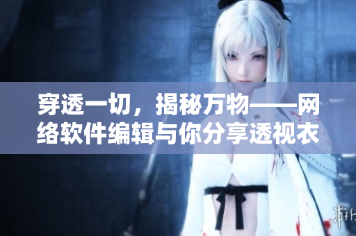 穿透一切，揭秘萬物——網(wǎng)絡(luò)軟件編輯與你分享透視衣物壁紙資源包