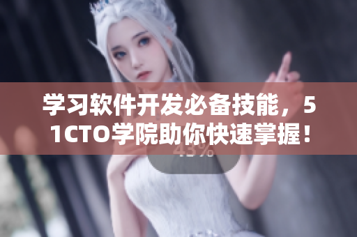 學(xué)習(xí)軟件開發(fā)必備技能，51CTO學(xué)院助你快速掌握！