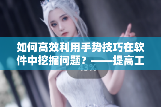 如何高效利用手勢技巧在軟件中挖掘問題？——提高工作效率的秘密