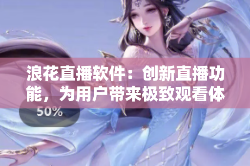 浪花直播軟件：創(chuàng)新直播功能，為用戶帶來(lái)極致觀看體驗(yàn)