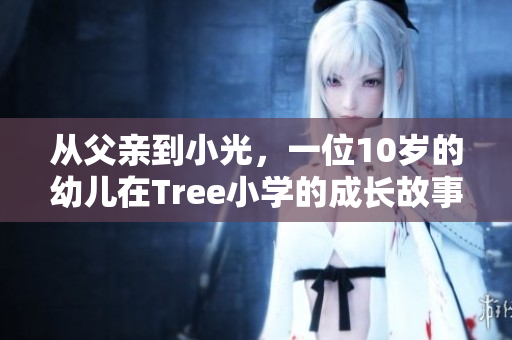 從父親到小光，一位10歲的幼兒在Tree小學(xué)的成長故事