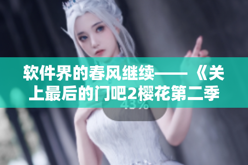 軟件界的春風繼續(xù)—— 《關(guān)上最后的門吧2櫻花第二季》軟件升級新進展