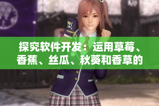 探究軟件開發(fā)：運(yùn)用草莓、香蕉、絲瓜、秋葵和香草的對(duì)應(yīng)編程語(yǔ)言