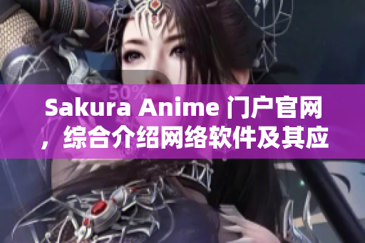 Sakura Anime 門戶官網(wǎng)，綜合介紹網(wǎng)絡(luò)軟件及其應(yīng)用實(shí)例