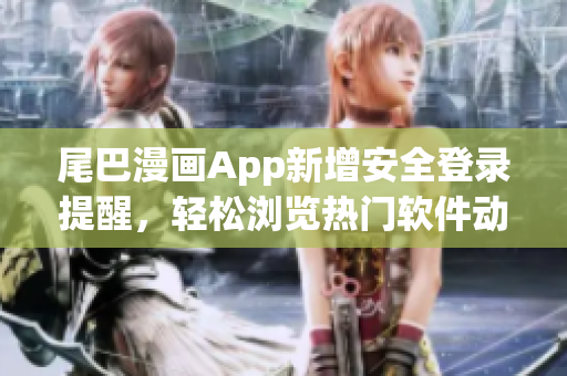 尾巴漫畫App新增安全登錄提醒，輕松瀏覽熱門軟件動(dòng)態(tài)
