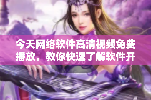 今天網(wǎng)絡(luò)軟件高清視頻免費(fèi)播放，教你快速了解軟件開發(fā)技巧和行業(yè)動態(tài)