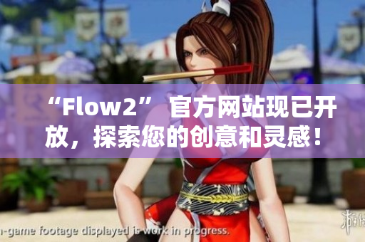 “Flow2” 官方網(wǎng)站現(xiàn)已開(kāi)放，探索您的創(chuàng)意和靈感！