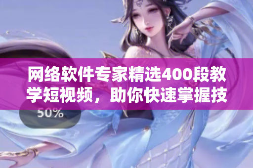 網(wǎng)絡(luò)軟件專家精選400段教學(xué)短視頻，助你快速掌握技術(shù)！