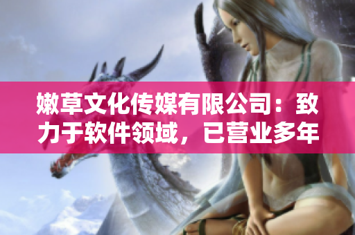 嫩草文化傳媒有限公司：致力于軟件領(lǐng)域，已營業(yè)多年
